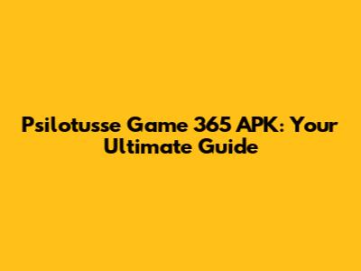 Psilotusse Game 365 APK: Your Ultimate Guide