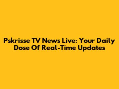 Pskrisse TV News Live: Your Daily Dose Of Real-Time Updates