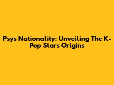 Psy's Nationality: Unveiling The K-Pop Star's Origins