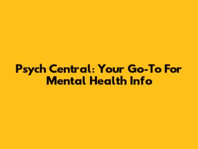 Psych Central: Your Go-To For Mental Health Info
