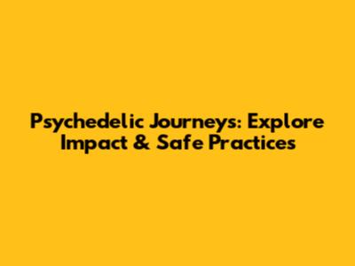 Psychedelic Journeys: Explore Impact & Safe Practices