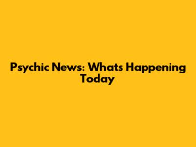 Psychic News: What's Happening Today