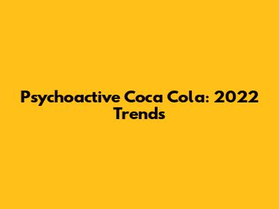 Psychoactive Coca Cola: 2022 Trends