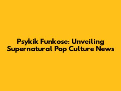 Psykik Funkose: Unveiling Supernatural Pop Culture News