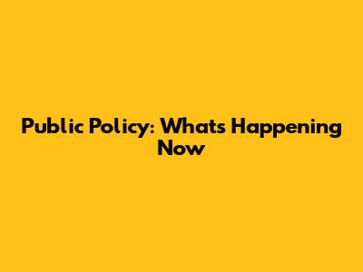 Public Policy: What's Happening Now