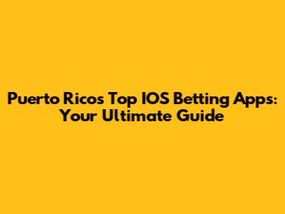 Puerto Rico's Top IOS Betting Apps: Your Ultimate Guide