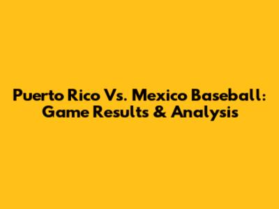 Puerto Rico Vs. Mexico Baseball: Game Results & Analysis