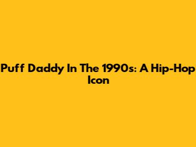 Puff Daddy In The 1990s: A Hip-Hop Icon
