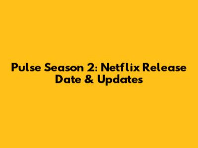 Pulse Season 2: Netflix Release Date & Updates
