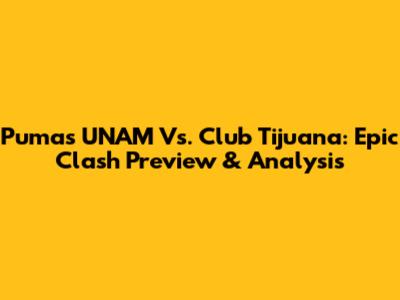 Pumas UNAM Vs. Club Tijuana: Epic Clash Preview & Analysis