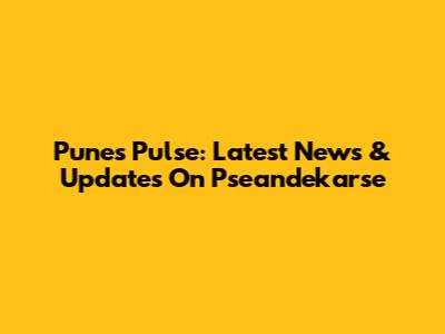 Pune's Pulse: Latest News & Updates On Pseandekarse