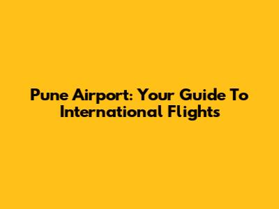 Pune Airport: Your Guide To International Flights