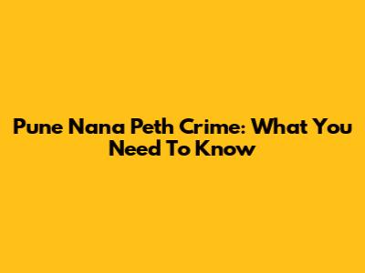 Pune Nana Peth Crime: What You Need To Know