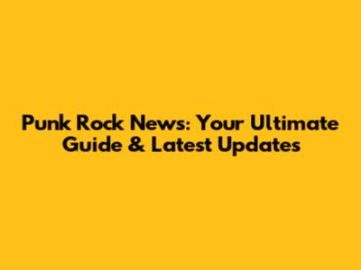Punk Rock News: Your Ultimate Guide & Latest Updates
