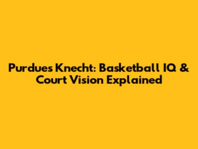 Purdue's Knecht: Basketball IQ & Court Vision Explained