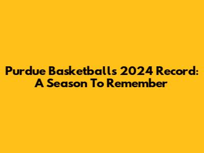 Purdue Basketball's 2024 Record: A Season To Remember