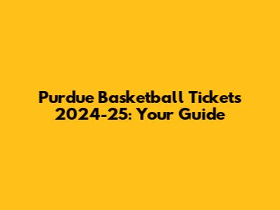 Purdue Basketball Tickets 2024-25: Your Guide
