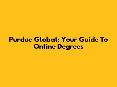 Purdue Global: Your Guide To Online Degrees