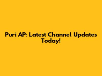 Puri AP: Latest Channel Updates Today!