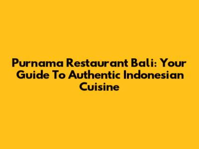 Purnama Restaurant Bali: Your Guide To Authentic Indonesian Cuisine