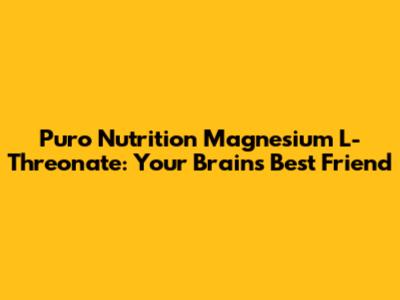 Puro Nutrition Magnesium L-Threonate: Your Brain's Best Friend