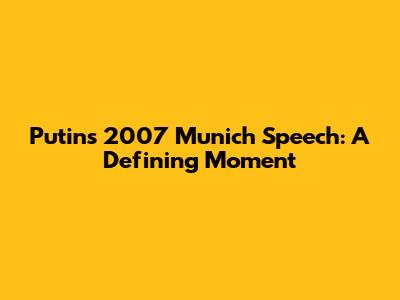 Putin's 2007 Munich Speech: A Defining Moment