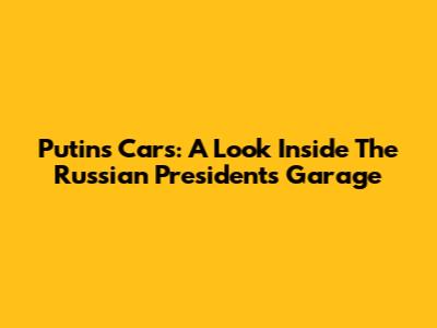 Putin's Cars: A Look Inside The Russian President's Garage