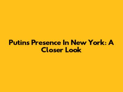 Putin's Presence In New York: A Closer Look