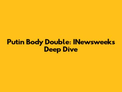 Putin Body Double: INewsweek's Deep Dive