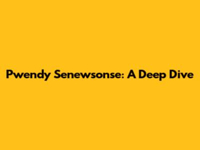 Pwendy Senewsonse: A Deep Dive