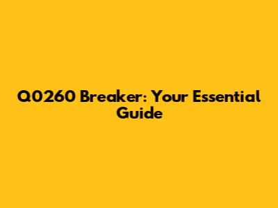Q0260 Breaker: Your Essential Guide