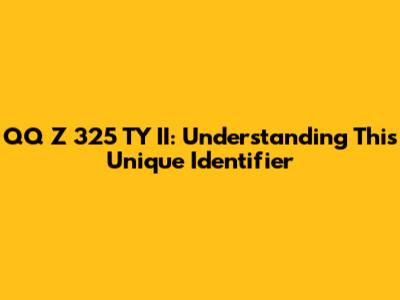 QQ Z 325 TY II: Understanding This Unique Identifier
