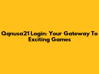 Qqnusa21 Login: Your Gateway To Exciting Games