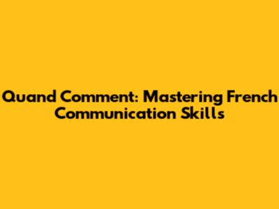 Quand Comment: Mastering French Communication Skills