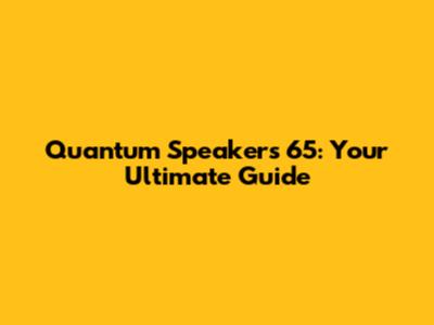Quantum Speakers 65: Your Ultimate Guide