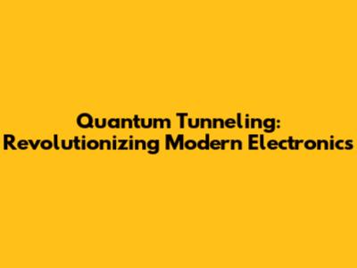 Quantum Tunneling: Revolutionizing Modern Electronics