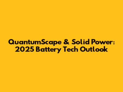 QuantumScape & Solid Power: 2025 Battery Tech Outlook