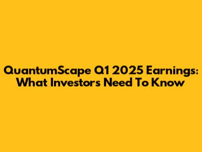 QuantumScape Q1 2025 Earnings: What Investors Need To Know