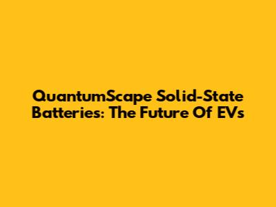 QuantumScape Solid-State Batteries: The Future Of EVs