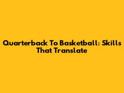 Quarterback To Basketball: Skills That Translate