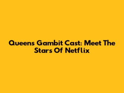 Queen's Gambit Cast: Meet The Stars Of Netflix