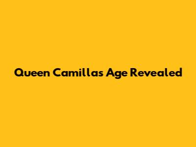 Queen Camilla's Age Revealed