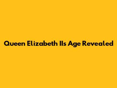 Queen Elizabeth II's Age Revealed