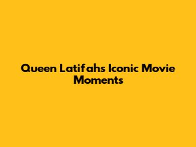 Queen Latifah's Iconic Movie Moments