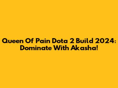 Queen Of Pain Dota 2 Build 2024: Dominate With Akasha!