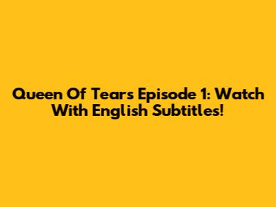 Queen Of Tears Episode 1: Watch With English Subtitles!