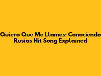 Quiero Que Me Llames: Conociendo Rusia's Hit Song Explained