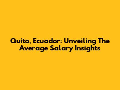 Quito, Ecuador: Unveiling The Average Salary Insights
