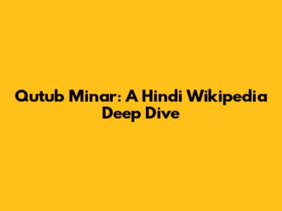 Qutub Minar: A Hindi Wikipedia Deep Dive
