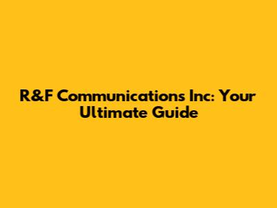 R&F Communications Inc: Your Ultimate Guide